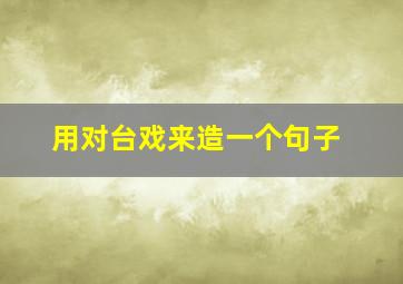 用对台戏来造一个句子