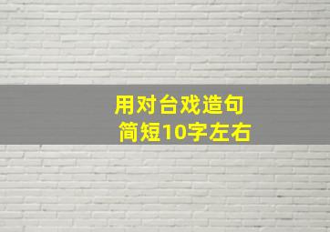 用对台戏造句简短10字左右