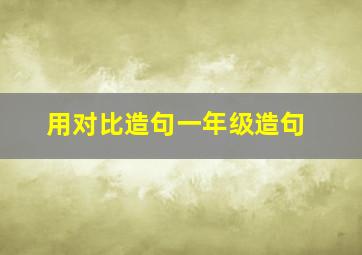 用对比造句一年级造句