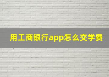 用工商银行app怎么交学费