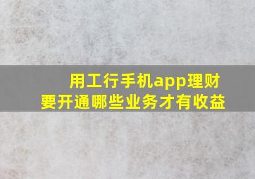 用工行手机app理财要开通哪些业务才有收益