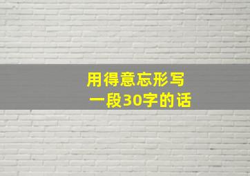 用得意忘形写一段30字的话