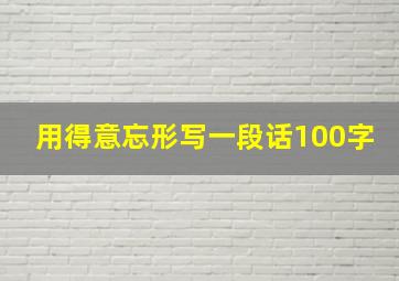 用得意忘形写一段话100字