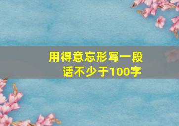 用得意忘形写一段话不少于100字