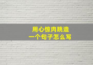 用心惊肉跳造一个句子怎么写