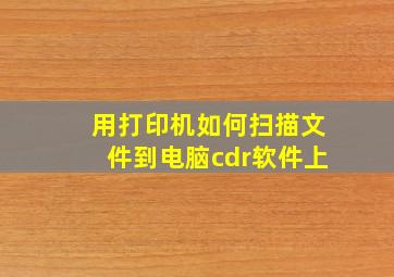 用打印机如何扫描文件到电脑cdr软件上