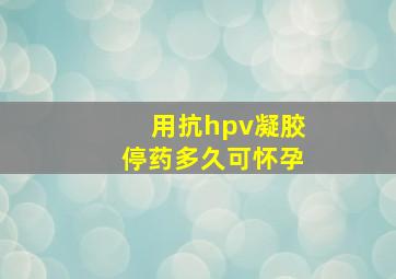 用抗hpv凝胶停药多久可怀孕