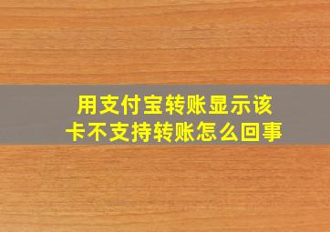 用支付宝转账显示该卡不支持转账怎么回事