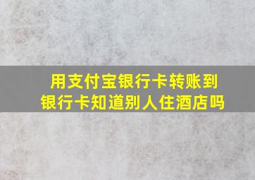 用支付宝银行卡转账到银行卡知道别人住酒店吗