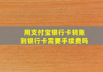 用支付宝银行卡转账到银行卡需要手续费吗