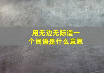 用无边无际造一个词语是什么意思