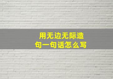 用无边无际造句一句话怎么写