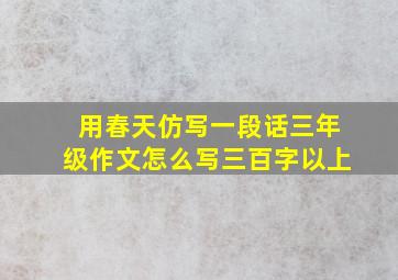 用春天仿写一段话三年级作文怎么写三百字以上