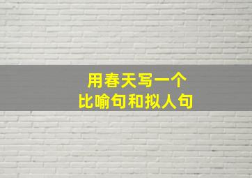 用春天写一个比喻句和拟人句