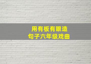 用有板有眼造句子六年级戏曲