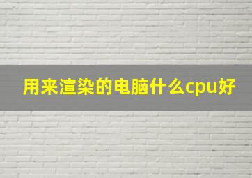 用来渲染的电脑什么cpu好