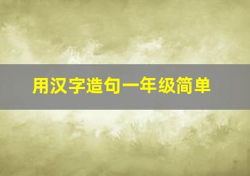 用汉字造句一年级简单