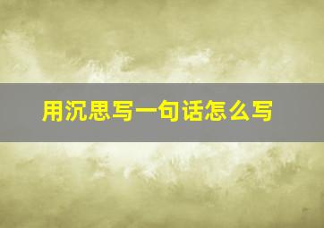 用沉思写一句话怎么写