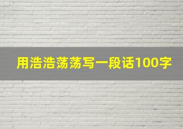 用浩浩荡荡写一段话100字