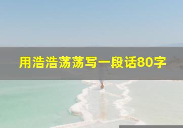 用浩浩荡荡写一段话80字