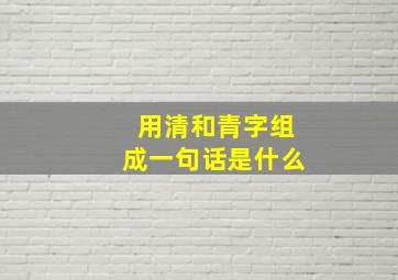 用清和青字组成一句话是什么