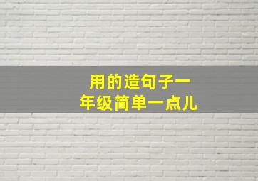 用的造句子一年级简单一点儿