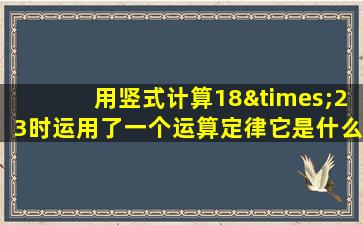 用竖式计算18×23时运用了一个运算定律它是什么