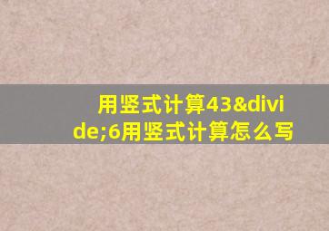 用竖式计算43÷6用竖式计算怎么写