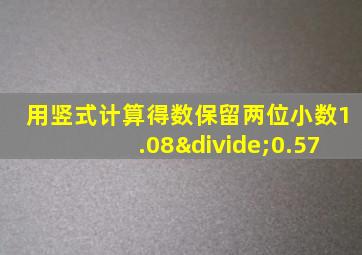 用竖式计算得数保留两位小数1.08÷0.57