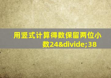 用竖式计算得数保留两位小数24÷38