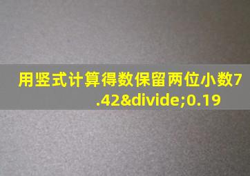 用竖式计算得数保留两位小数7.42÷0.19