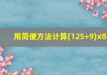 用简便方法计算(125+9)x8