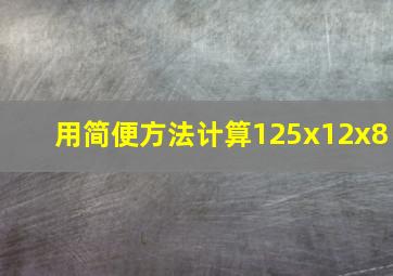 用简便方法计算125x12x8