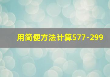 用简便方法计算577-299