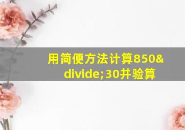 用简便方法计算850÷30并验算