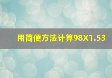 用简便方法计算98X1.53