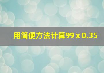 用简便方法计算99ⅹ0.35