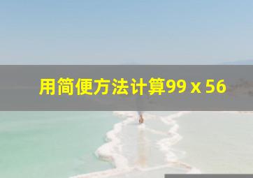 用简便方法计算99ⅹ56