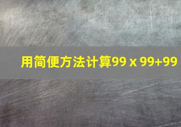 用简便方法计算99ⅹ99+99