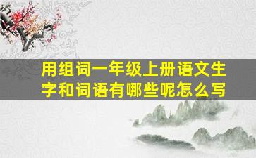 用组词一年级上册语文生字和词语有哪些呢怎么写