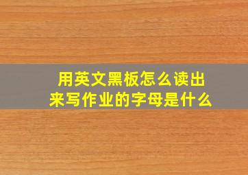 用英文黑板怎么读出来写作业的字母是什么