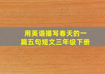 用英语描写春天的一篇五句短文三年级下册