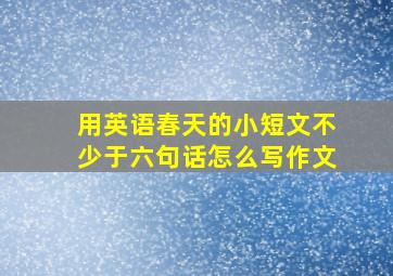 用英语春天的小短文不少于六句话怎么写作文