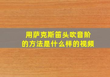 用萨克斯笛头吹音阶的方法是什么样的视频