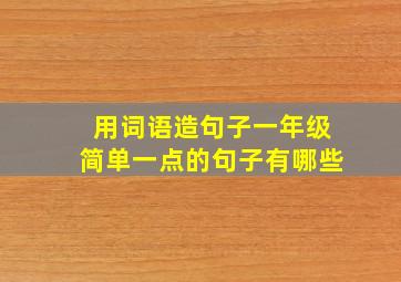 用词语造句子一年级简单一点的句子有哪些