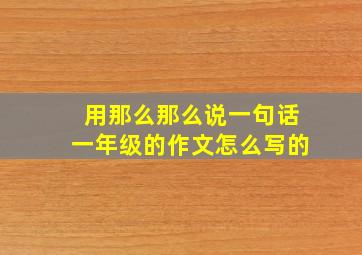 用那么那么说一句话一年级的作文怎么写的