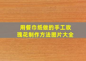 用餐巾纸做的手工玫瑰花制作方法图片大全