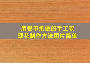 用餐巾纸做的手工玫瑰花制作方法图片简单