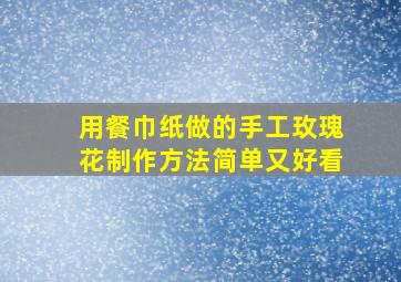 用餐巾纸做的手工玫瑰花制作方法简单又好看