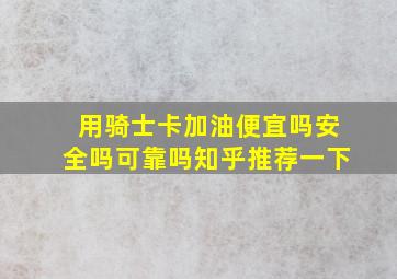 用骑士卡加油便宜吗安全吗可靠吗知乎推荐一下